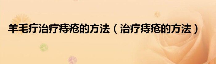 羊毛疔治療痔瘡的方法（治療痔瘡的方法）