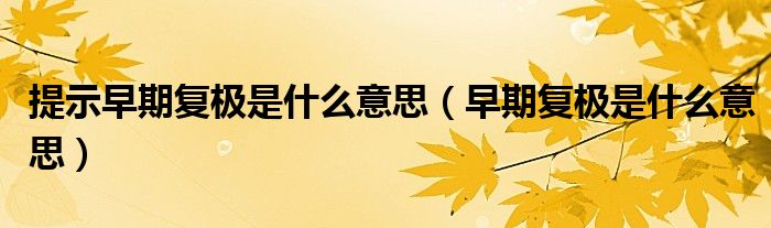 提示早期復(fù)極是什么意思（早期復(fù)極是什么意思）