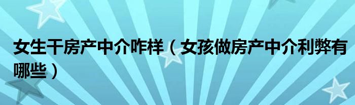女生干房產(chǎn)中介咋樣（女孩做房產(chǎn)中介利弊有哪些）