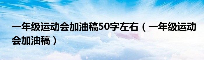 一年級運(yùn)動會加油稿50字左右（一年級運(yùn)動會加油稿）