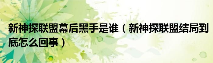 新神探聯(lián)盟幕后黑手是誰（新神探聯(lián)盟結(jié)局到底怎么回事）