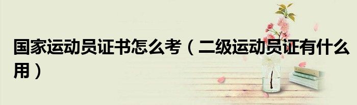 國家運動員證書怎么考（二級運動員證有什么用）