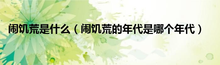 鬧饑荒是什么（鬧饑荒的年代是哪個(gè)年代）