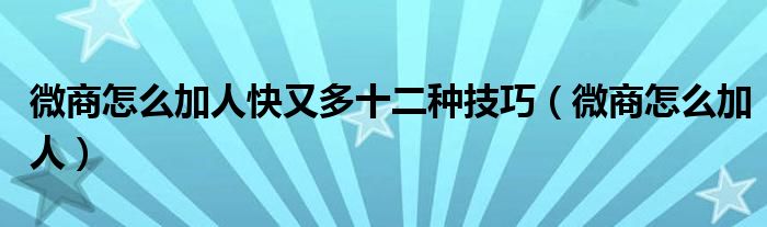 微商怎么加人快又多十二種技巧（微商怎么加人）