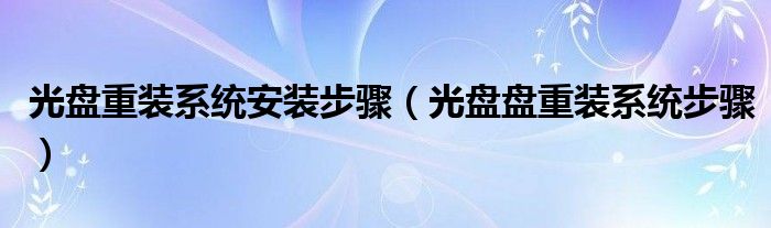 光盤重裝系統(tǒng)安裝步驟（光盤盤重裝系統(tǒng)步驟）