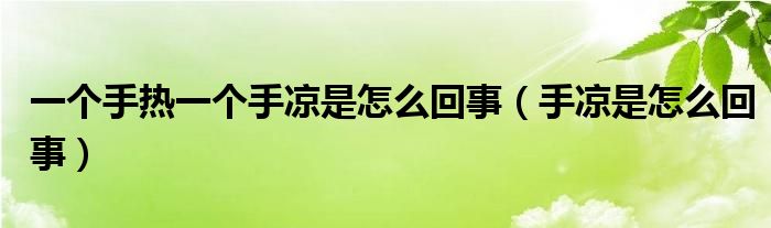 一個手熱一個手涼是怎么回事（手涼是怎么回事）