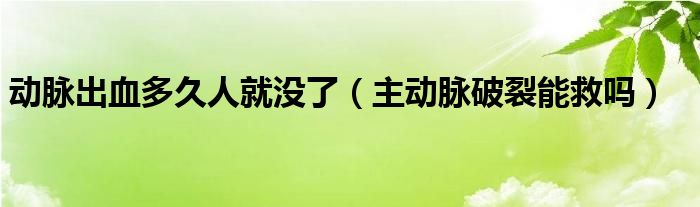 動脈出血多久人就沒了（主動脈破裂能救嗎）