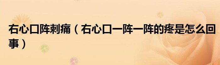 右心口陣刺痛（右心口一陣一陣的疼是怎么回事）