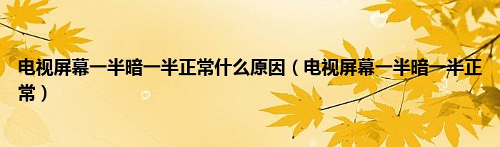 電視屏幕一半暗一半正常什么原因（電視屏幕一半暗一半正常）