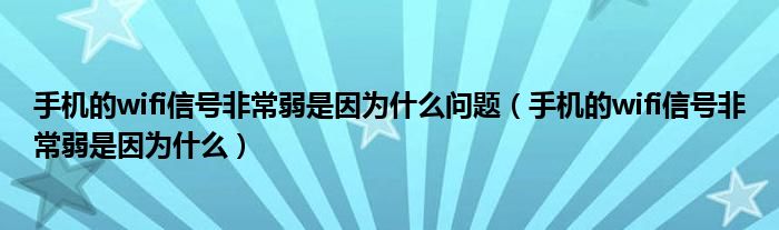 手機的wifi信號非常弱是因為什么問題（手機的wifi信號非常弱是因為什么）