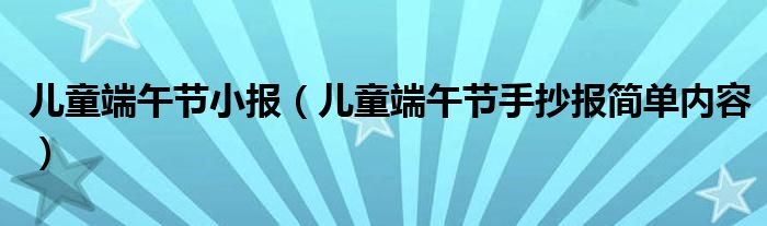 兒童端午節(jié)小報(bào)（兒童端午節(jié)手抄報(bào)簡單內(nèi)容）
