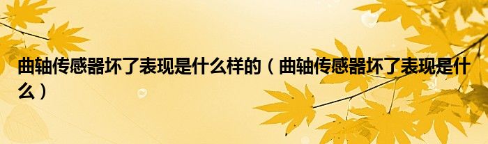 曲軸傳感器壞了表現(xiàn)是什么樣的（曲軸傳感器壞了表現(xiàn)是什么）