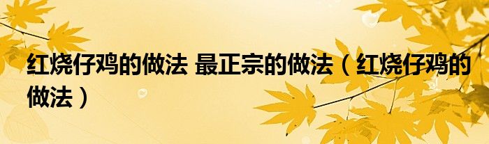 紅燒仔雞的做法 最正宗的做法（紅燒仔雞的做法）