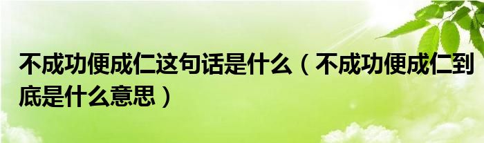 不成功便成仁這句話是什么（不成功便成仁到底是什么意思）