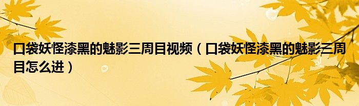 口袋妖怪漆黑的魅影三周目視頻（口袋妖怪漆黑的魅影三周目怎么進(jìn)）