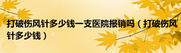 打破傷風針多少錢一支醫(yī)院報銷嗎（打破傷風針多少錢）