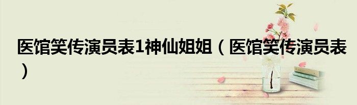 醫(yī)館笑傳演員表1神仙姐姐（醫(yī)館笑傳演員表）