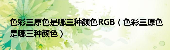 色彩三原色是哪三種顏色RGB（色彩三原色是哪三種顏色）