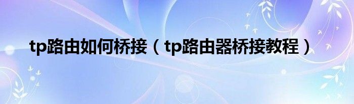tp路由如何橋接（tp路由器橋接教程）