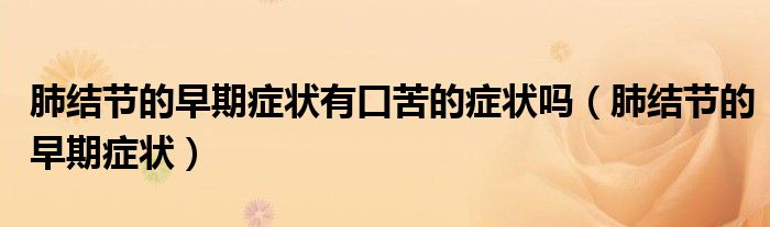 肺結(jié)節(jié)的早期癥狀有口苦的癥狀嗎（肺結(jié)節(jié)的早期癥狀）