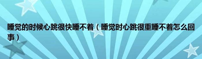 睡覺的時候心跳很快睡不著（睡覺時心跳很重睡不著怎么回事）