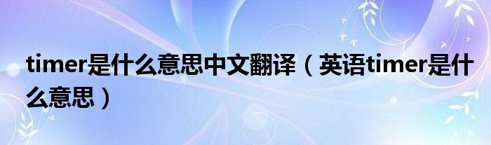 timer是什么意思中文翻譯（英語timer是什么意思）