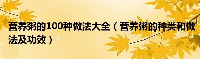 營養(yǎng)粥的100種做法大全（營養(yǎng)粥的種類和做法及功效）