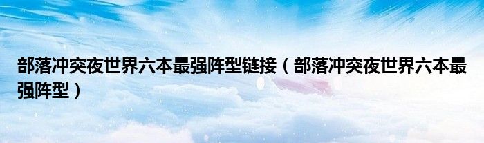 部落沖突夜世界六本最強(qiáng)陣型鏈接（部落沖突夜世界六本最強(qiáng)陣型）