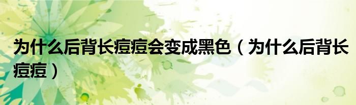 為什么后背長痘痘會變成黑色（為什么后背長痘痘）