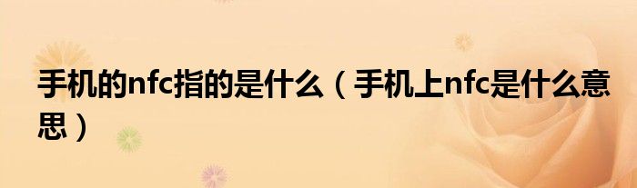 手機(jī)的nfc指的是什么（手機(jī)上nfc是什么意思）
