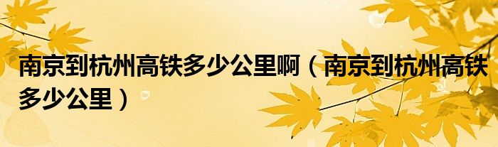 南京到杭州高鐵多少公里?。暇┑胶贾莞哞F多少公里）