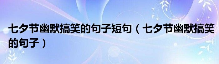 七夕節(jié)幽默搞笑的句子短句（七夕節(jié)幽默搞笑的句子）