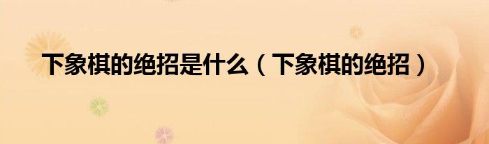 下象棋的絕招是什么（下象棋的絕招）
