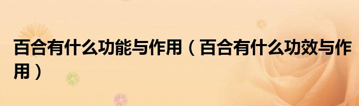 百合有什么功能與作用（百合有什么功效與作用）