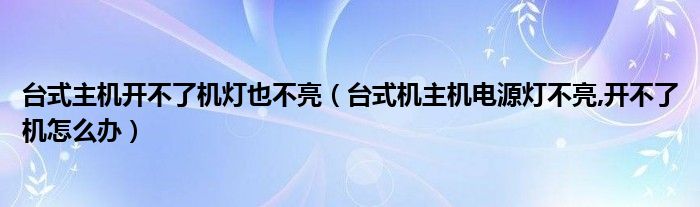 臺式主機開不了機燈也不亮（臺式機主機電源燈不亮,開不了機怎么辦）