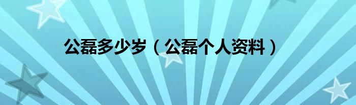公磊多少歲（公磊個人資料）