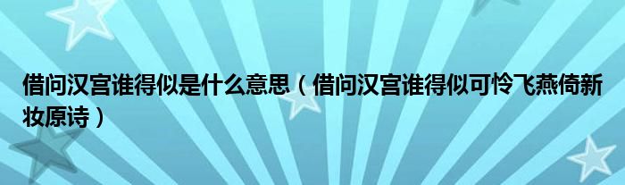 借問漢宮誰得似是什么意思（借問漢宮誰得似可憐飛燕倚新妝原詩）