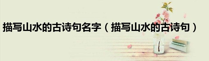 描寫山水的古詩(shī)句名字（描寫山水的古詩(shī)句）