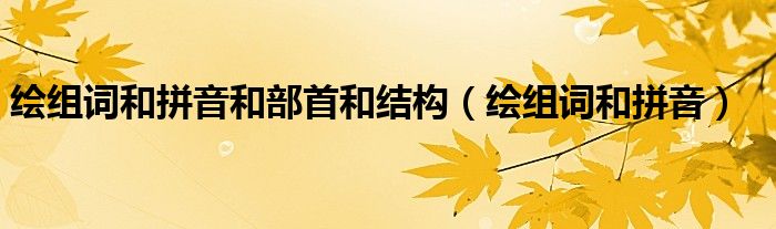 繪組詞和拼音和部首和結(jié)構(gòu)（繪組詞和拼音）