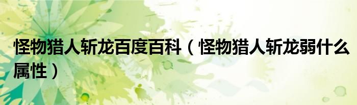 怪物獵人斬龍百度百科（怪物獵人斬龍弱什么屬性）