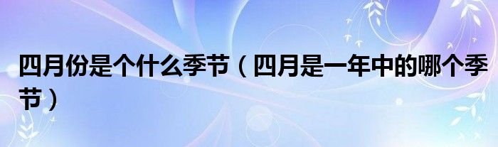 四月份是個什么季節(jié)（四月是一年中的哪個季節(jié)）