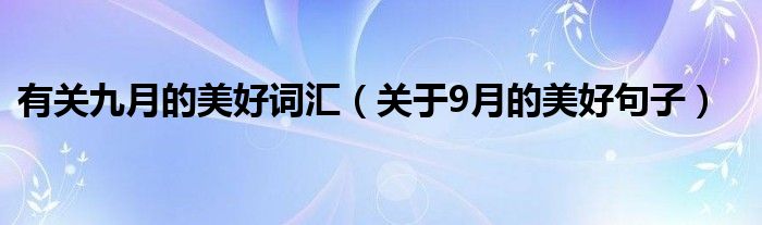 有關(guān)九月的美好詞匯（關(guān)于9月的美好句子）