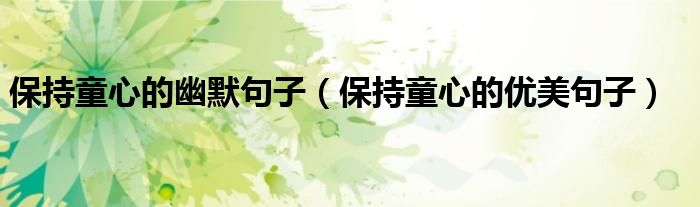 保持童心的幽默句子（保持童心的優(yōu)美句子）