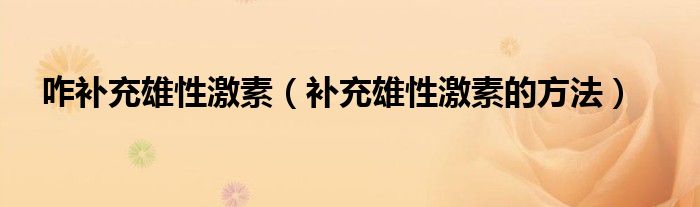 咋補(bǔ)充雄性激素（補(bǔ)充雄性激素的方法）