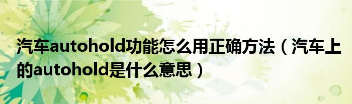 汽車autohold功能怎么用正確方法（汽車上的autohold是什么意思）