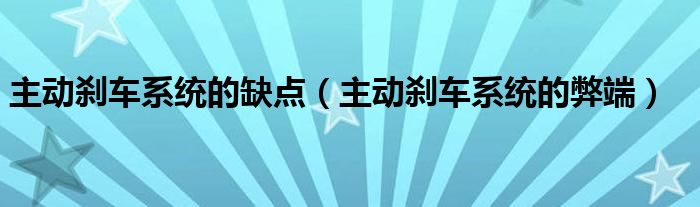主動剎車系統(tǒng)的缺點（主動剎車系統(tǒng)的弊端）