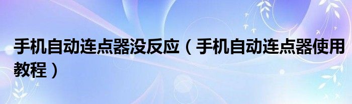 手機自動連點器沒反應(yīng)（手機自動連點器使用教程）