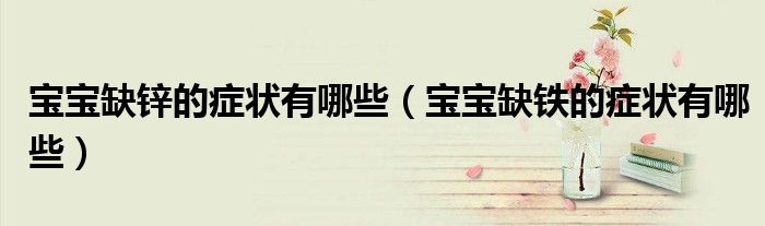 寶寶缺鋅的癥狀有哪些（寶寶缺鐵的癥狀有哪些）