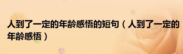 人到了一定的年齡感悟的短句（人到了一定的年齡感悟）