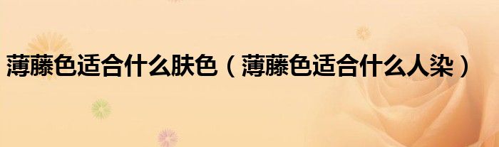 薄藤色適合什么膚色（薄藤色適合什么人染）